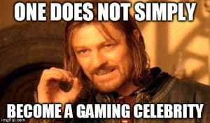 one-does-not-simply-become-a-gaming-celebrity